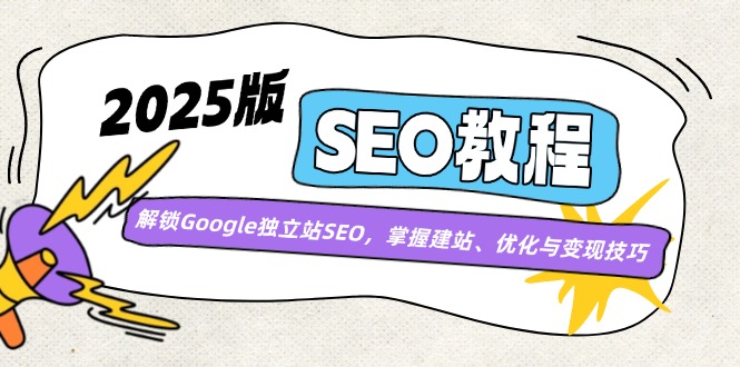 2025版SEO教程：解锁Google独立站SEO，掌握建站、优化与变现技巧-七七项目网