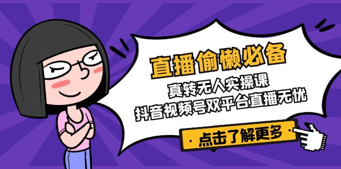 直播偷懒必备！真转无人实操课，抖音视频号双平台直播无忧-七七项目网