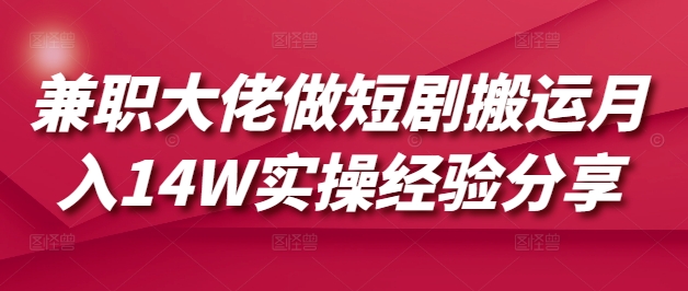 兼职大佬做短剧搬运月入14W实操经验分享-七七项目网