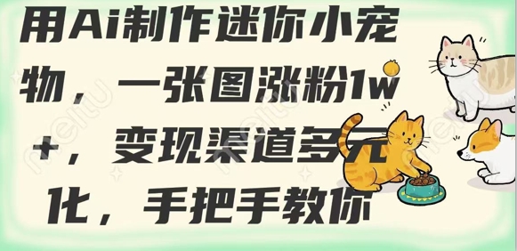 用AI制作迷你小宠物，一张图涨粉1w+，变现渠道多元化，手把手教你-七七项目网