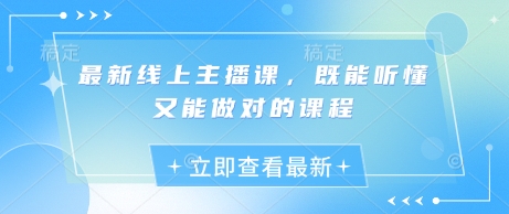 最新线上主播课，既能听懂又能做对的课程-七七项目网