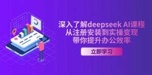 深入了解deepseek AI课程，从注册安装到实操变现，带你提升办公效率-七七项目网