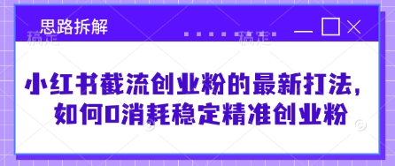 小红书截流创业粉的最新打法，如何0消耗稳定精准创业粉【思路拆解】-七七项目网