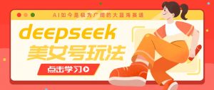 借助deepseek创作出各种风格的美女视频，7天快速涨粉，多种变现月入万元-七七项目网