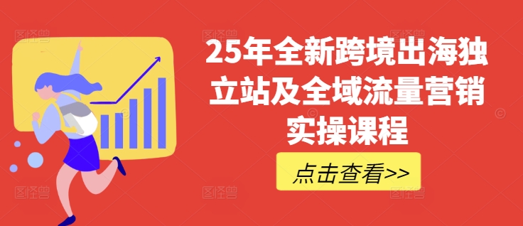25年全新跨境出海独立站及全域流量营销实操课程，跨境电商独立站TIKTOK全域营销普货特货玩法大全-七七项目网