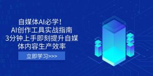 自媒体AI必学！AI创作工具实战指南，3分钟上手即刻提升自媒体内容生产效率-七七项目网