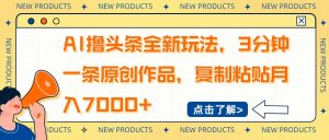 AI撸头条全新玩法,3分钟一条原创作品,复制粘贴月入7000+-七七项目网