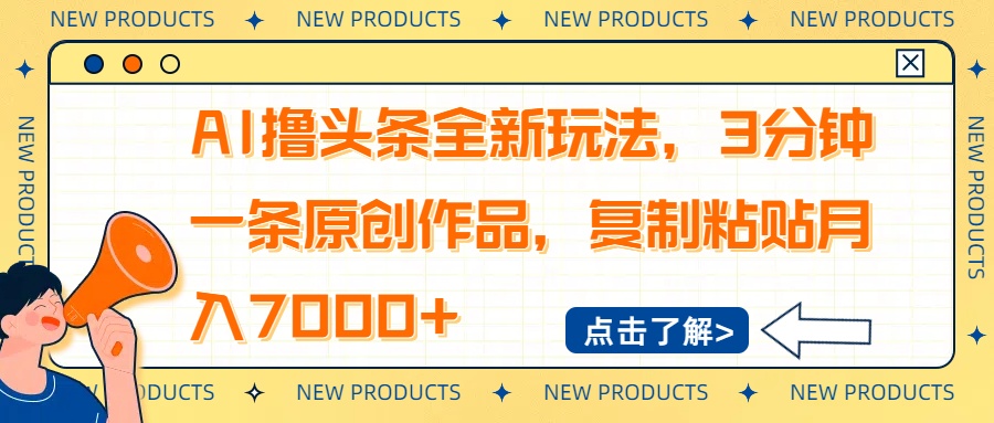 AI撸头条全新玩法，3分钟一条原创作品，复制粘贴月入7000+-七七项目网