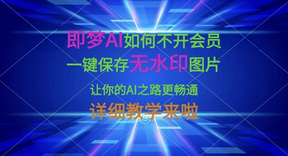 即梦AI如何不开会员，一键保存无水印图片，让你的AI之路更畅通，详细教学来啦-七七项目网