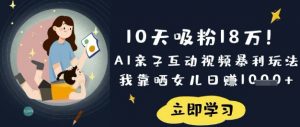 10天吸粉18W！AI亲子互动视频暴利玩法，我靠晒女儿日入数张-七七项目网