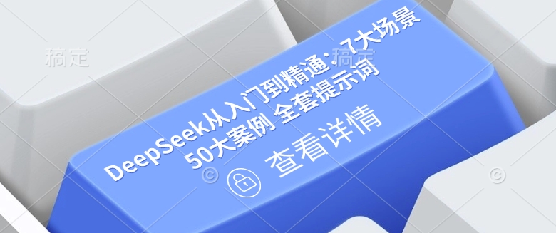 DeepSeek从入门到精通：7大场景 50大案例 全套提示词【文档】-七七项目网
