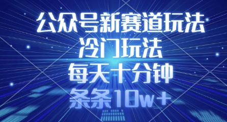 公众号新赛道玩法，冷门玩法，每天十分钟，条条10w+-七七项目网