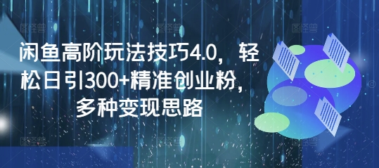 闲鱼高阶玩法技巧4.0，轻松日引300+精准创业粉，多种变现思路-七七项目网