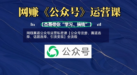 网创赛道公众号运营私密课【公众号注册、赛道选择、话题选择、引流变现】全流程-七七项目网