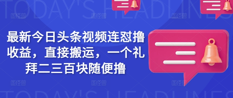 最新今日头条视频连怼撸收益，直接搬运，一个礼拜二三百块随便撸-七七项目网