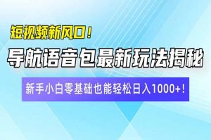 短视频新风口！导航语音包最新玩法揭秘，新手小白零基础也能轻松日入10...-七七项目网