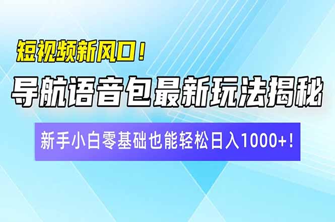 短视频新风口！导航语音包最新玩法揭秘，新手小白零基础也能轻松日入10…-七七项目网