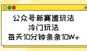 公众号新赛道玩法，冷门玩法，每天10分钟条条10W+-七七项目网