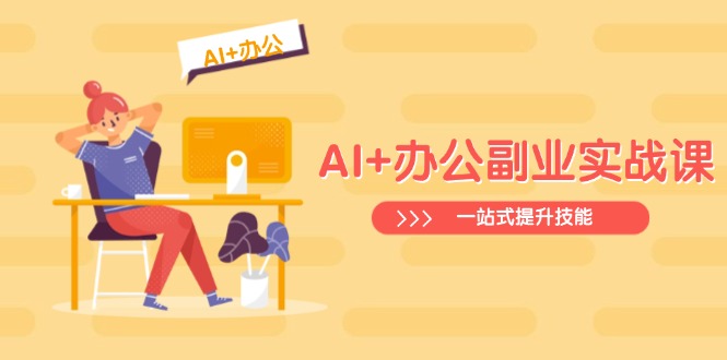 AI+办公副业实战课：从Excel到PPT，从行业分析到视频制作，一站式提升技能-七七项目网