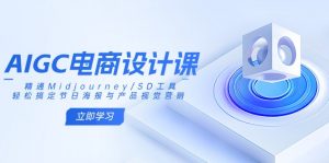 AIGC电商设计课:精通Midjourney/SD工具,轻松搞定节日海报与产品视觉营销-七七项目网
