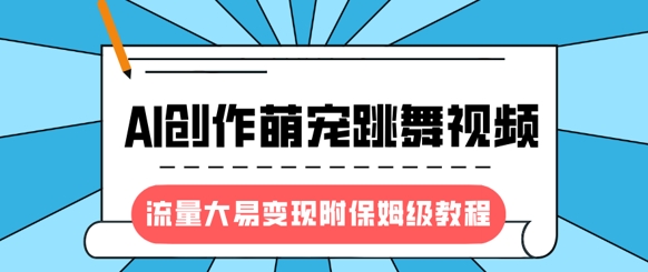 最新风口项目，AI创作萌宠跳舞视频，流量大易变现，附保姆级教程-七七项目网