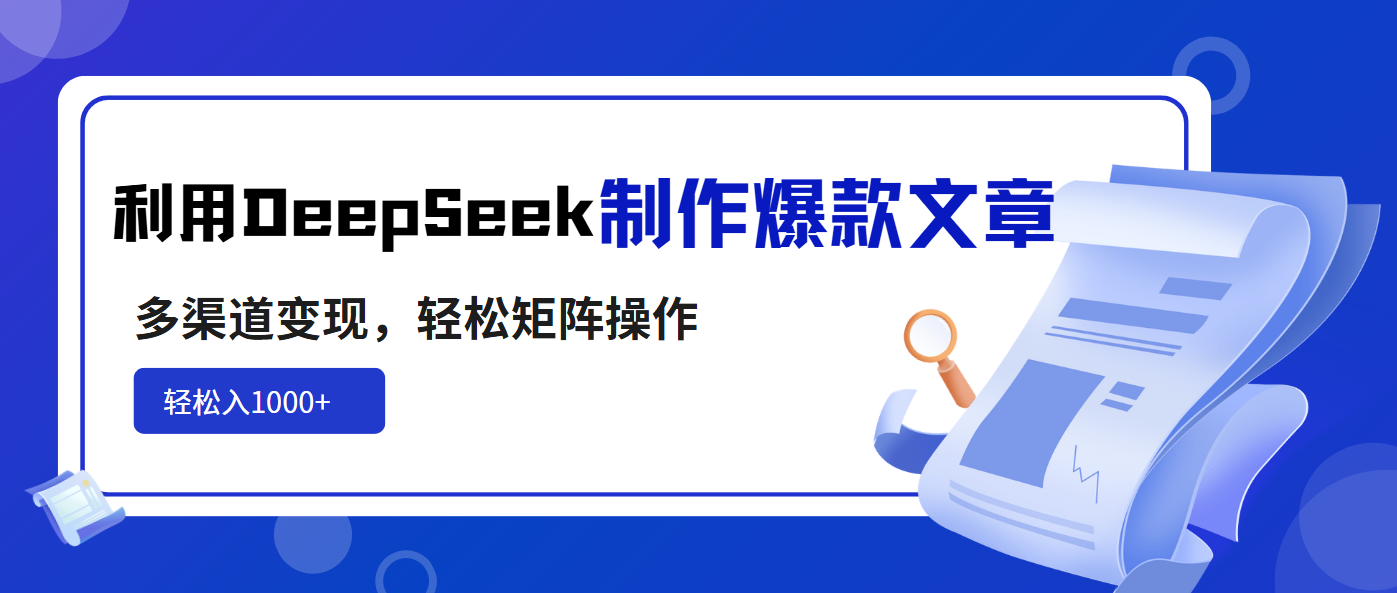 利用DeepSeek制作爆款文章，多渠道变现，轻松矩阵操作，轻松日入1000+-七七项目网