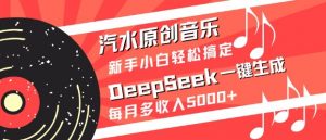 汽水原创音乐DeepSeek一键生成，新手小白轻松搞定，每月多收入5k+-七七项目网
