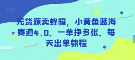 无货源卖蜂箱，小黄鱼蓝海赛道4.0，一单挣多张，每天出单教程-七七项目网