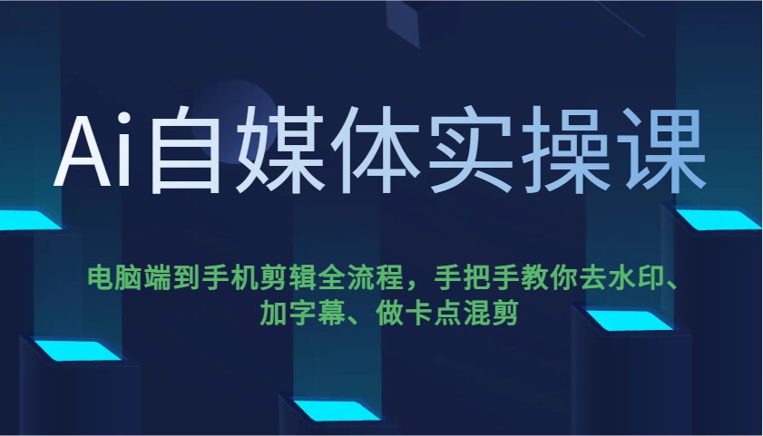 Ai自媒体实操课，电脑端到手机剪辑全流程，手把手教你去水印、加字幕、做卡点混剪-七七项目网
