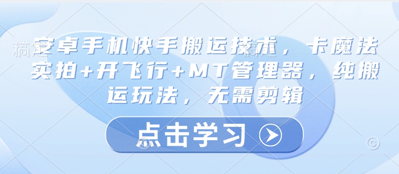 安卓手机快手搬运技术，卡魔法实拍+开飞行+MT管理器，纯搬运玩法，无需剪辑-七七项目网