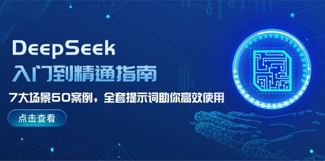 DeepSeek入门到精通指南，7大场景50案例，全套提示词助你高效使用-七七项目网