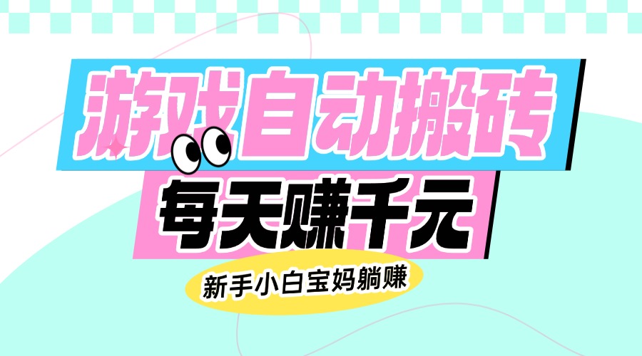 老款游戏自动搬砖，每天赚千元，新手小白宝妈躺赚-七七项目网