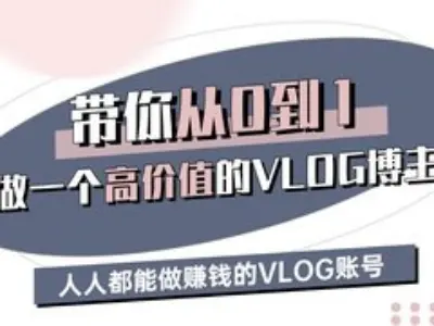 带你从0-1做一个高价值的VLOG博主三期，人人都能做挣钱的VLOG账号-七七项目网