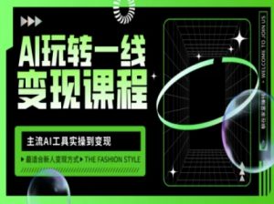 AI玩转一线变现课程,主流AI工具实操到变现,玩转AI自媒体,打爆你的线上流量-七七项目网