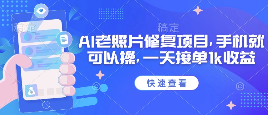 25年最新AI老照片修复项目，手机就可以操，一天接单1k收益-七七项目网