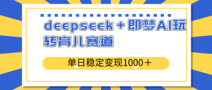 deepseek＋即梦AI玩转育儿赛道，单日稳定变现1000＋育儿赛道-七七项目网