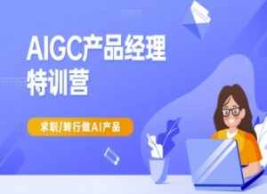 AIGC产品经理特训营-产品经理较教程，求职转行做AI产品-七七项目网