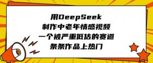 用DeepSeek制作中老年情感视频，一个被严重低估的赛道，条条作品上热门-七七项目网