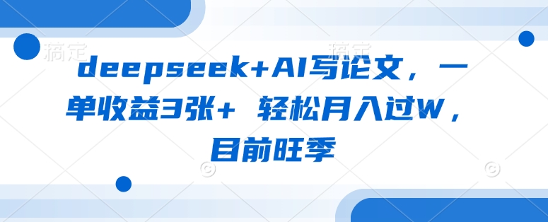 deepseek+AI写论文，一单收益3张+ 轻松月入过W，目前旺季-七七项目网