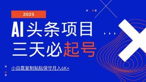 AI头条三天必起号，纯原创情感故事，每天搬砖10分钟，小白靠复制粘贴月...-七七项目网