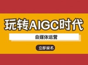 玩转AIGC时代-自媒体运营ai教程-七七项目网