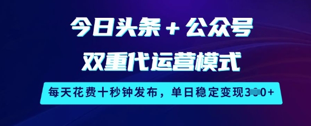今日头条+公众号双重代运营模式，每天花费十秒钟发布，单日稳定变现3张【揭秘】-七七项目网
