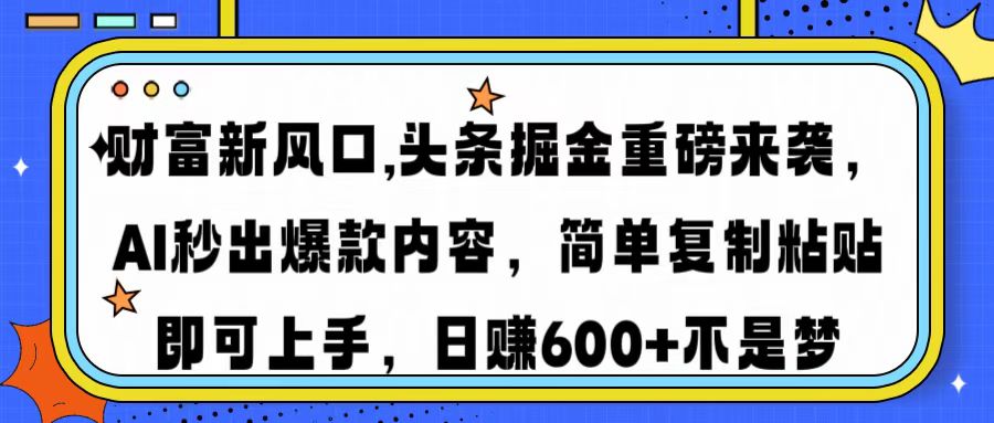 财富新风口,头条掘金重磅来袭AI秒出爆款内容简单复制粘贴即可上手，日…-七七项目网