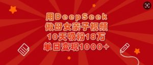用DeepSeek做母女亲子视频,10天吸粉18万,单日变现多张-七七项目网