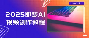 2025即梦AI视频创作教程，从零开始学做视频，文字图片生成视频轻松创作-七七项目网