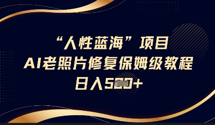 人性蓝海AI老照片修复项目保姆级教程，长期复购，轻松日入5张-七七项目网