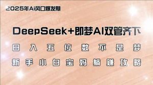 日入五位数不是梦，DeepSeek+即梦AI双管齐下，新手小白宝妈躺赚攻略-七七项目网