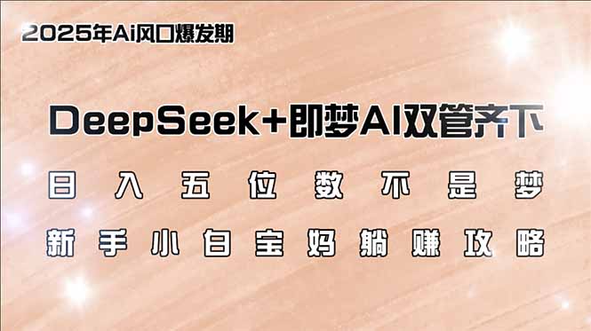 日入五位数不是梦，DeepSeek+即梦AI双管齐下，新手小白宝妈躺赚攻略-七七项目网