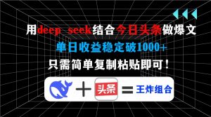 用deep seek结合今日头条做爆文，单日收益稳定破1000+，只需简单复制粘...-七七项目网