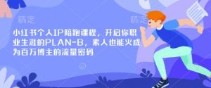 小红书个人IP陪跑课程,开启你职业生涯的PLAN-B,素人也能火成为百万博主的流量密码-七七项目网